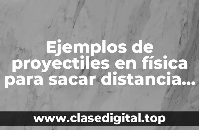 Ejemplos de proyectiles en física para sacar distancia y altura