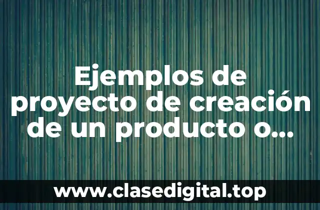 Ejemplos de proyecto de creación de un producto o servicio y Significado