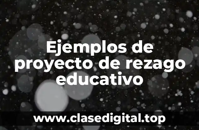 Ejemplos de proyecto de rezago educativo