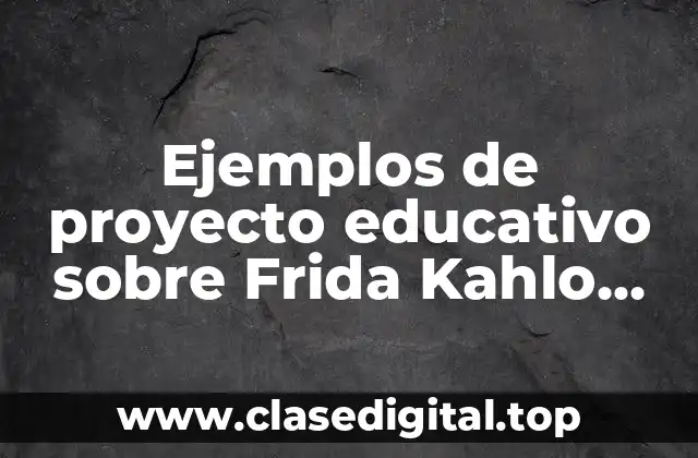 Ejemplos de proyecto educativo sobre Frida Kahlo primaria y Significado