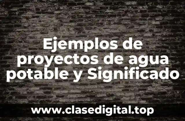 Ejemplos de proyectos de agua potable y Significado