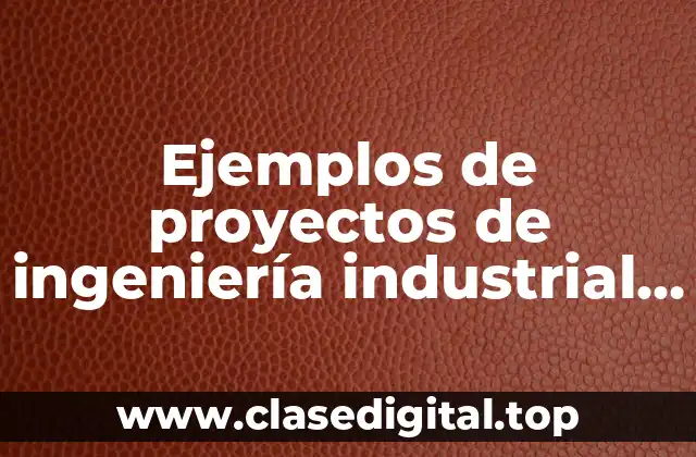 Ejemplos de proyectos de ingeniería industrial y Significado