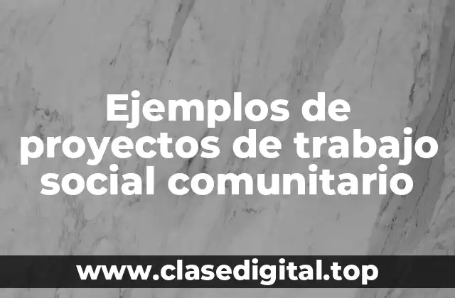 Ejemplos de proyectos de trabajo social comunitario