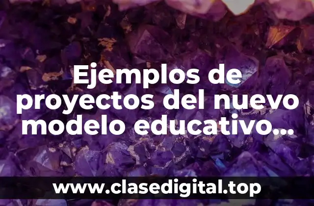 Ejemplos de proyectos del nuevo modelo educativo sobre técnicas de estudio