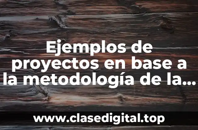 Ejemplos de proyectos en base a la metodología de la investigación