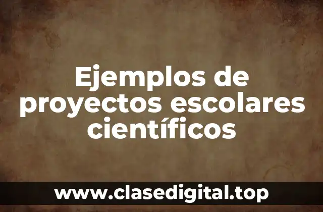 Ejemplos de proyectos escolares científicos