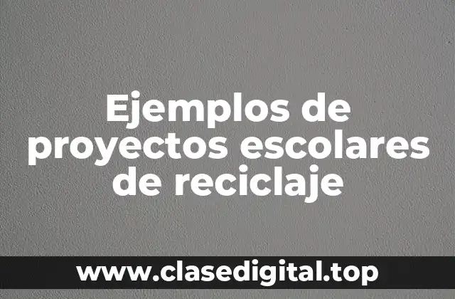 Ejemplos de proyectos escolares de reciclaje