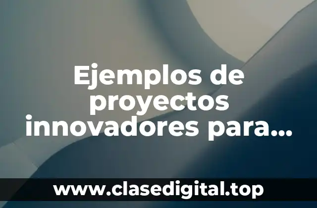 Ejemplos de proyectos innovadores para empresas