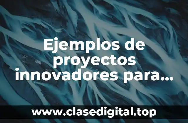 Ejemplos de proyectos innovadores para estudiantes