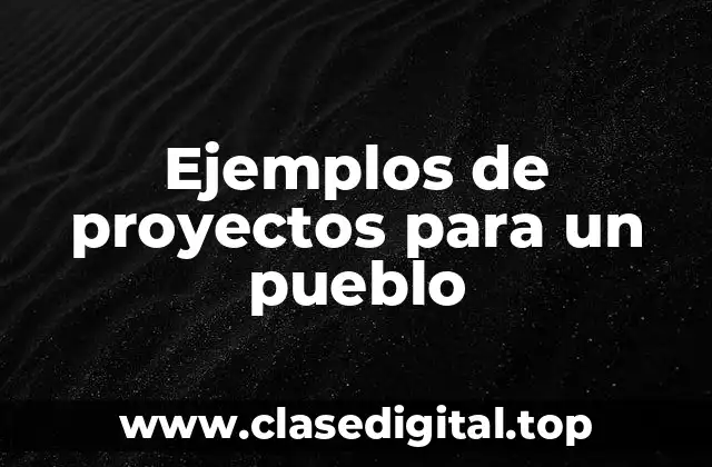 Ejemplos de proyectos para un pueblo