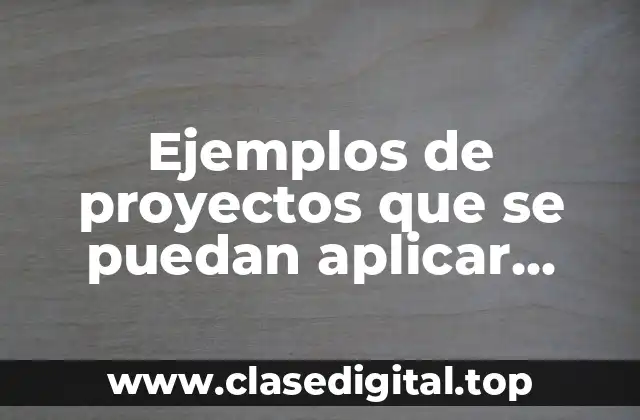 Ejemplos de proyectos que se puedan aplicar usando las TICs