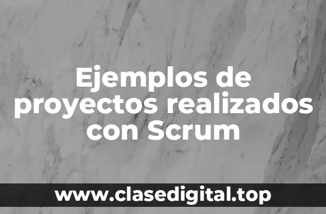 Ejemplos de proyectos realizados con Scrum