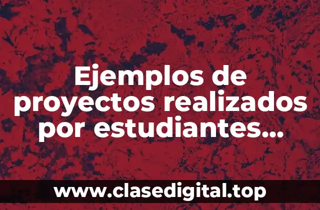 Ejemplos de proyectos realizados por estudiantes universitarios