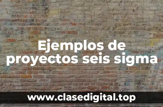 Ejemplos de proyectos seis sigma