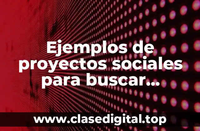 Ejemplos de proyectos sociales para buscar financiamiento