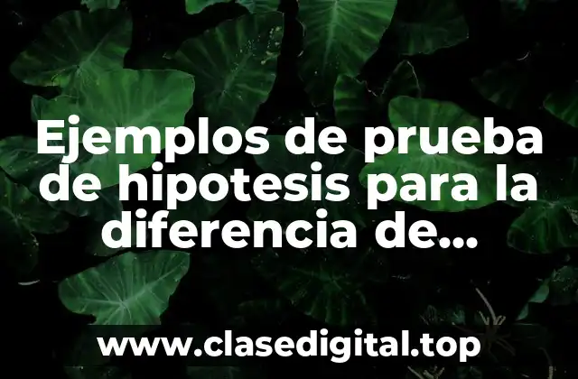 Ejemplos de prueba de hipótesis para la diferencia de proporciones