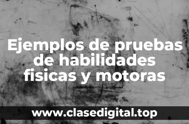 Ejemplos de pruebas de habilidades fisicas y motoras