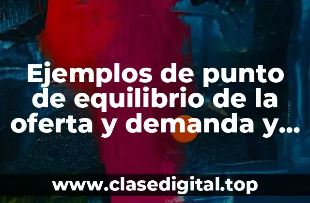 Ejemplos de punto de equilibrio de la oferta y demanda y Significado