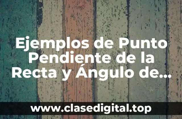 Ejemplos de Punto Pendiente de la Recta y Ángulo de Inclinación
