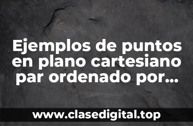 Ejemplos de puntos en plano cartesiano par ordenado por cuadrante
