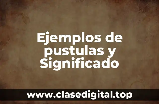 Ejemplos de pustulas y Significado