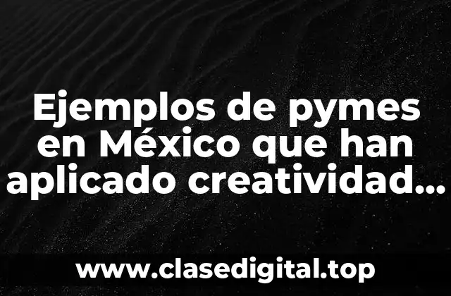 Ejemplos de pymes en México que han aplicado creatividad e innovación