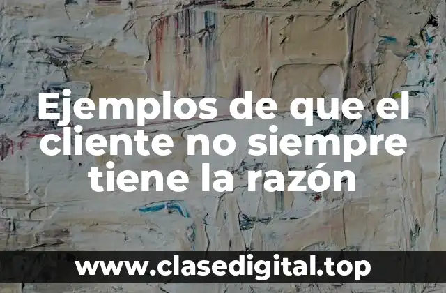 Ejemplos de que el cliente no siempre tiene la razón