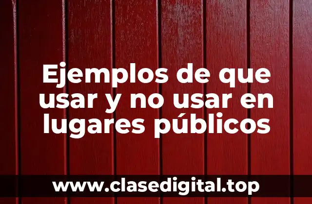 Ejemplos de que usar y no usar en lugares públicos