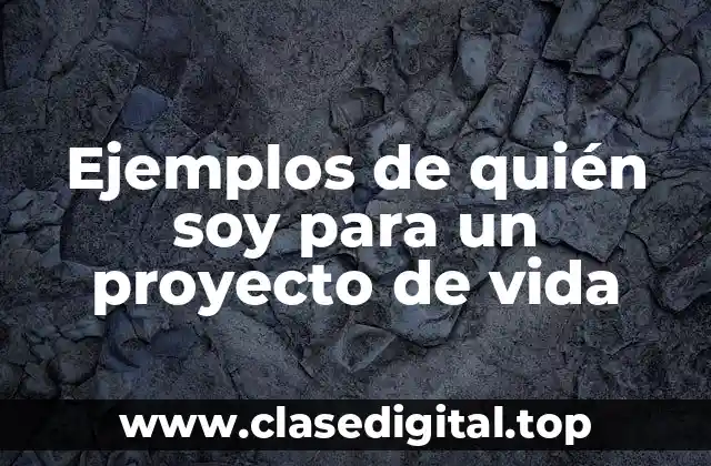 Ejemplos de quién soy para un proyecto de vida
