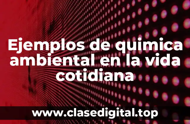 Ejemplos de quimica ambiental en la vida cotidiana