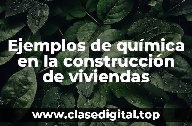 Ejemplos de química en la construcción de viviendas