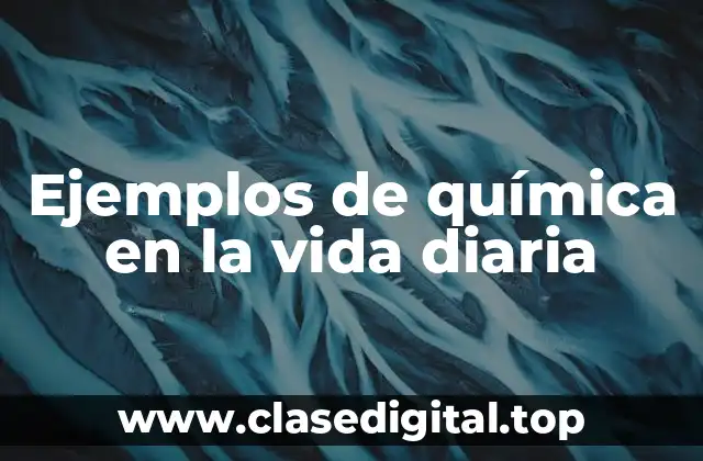 Ejemplos de química en la vida diaria