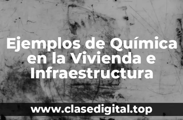 Ejemplos de Química en la Vivienda e Infraestructura