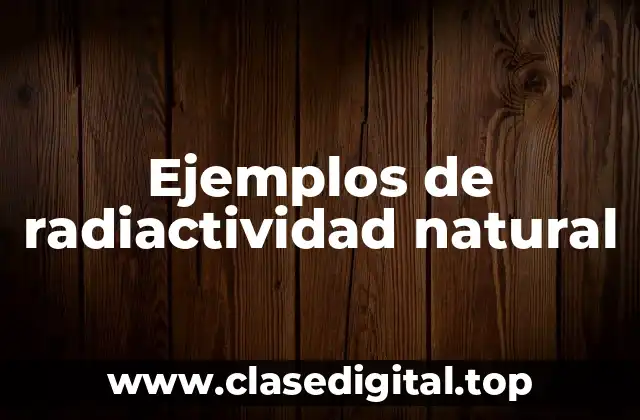 Ejemplos de radiactividad natural
