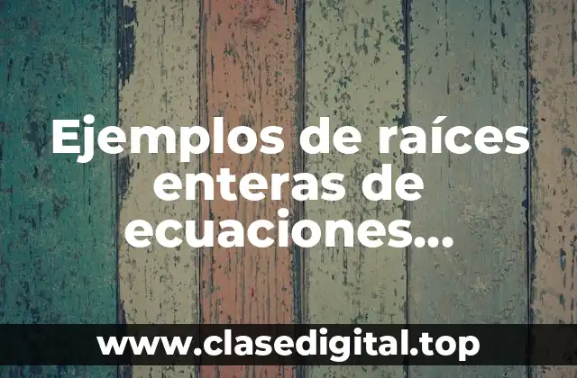 Ejemplos de raíces enteras de ecuaciones polinómicas con coeficientes