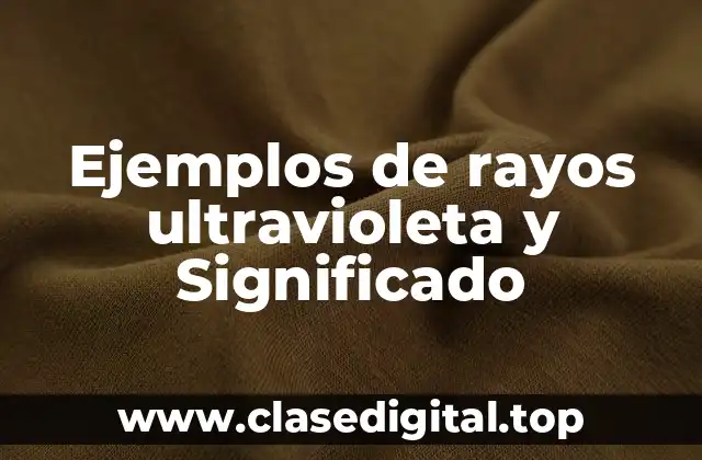 Ejemplos de rayos ultravioleta y Significado
