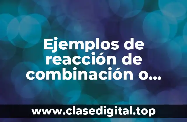 Ejemplos de reacción de combinación o síntesis