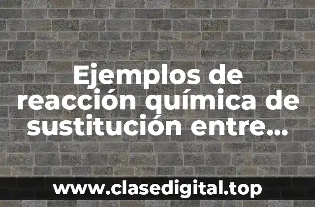 Ejemplos de reacción química de sustitución entre elementos y compuestos