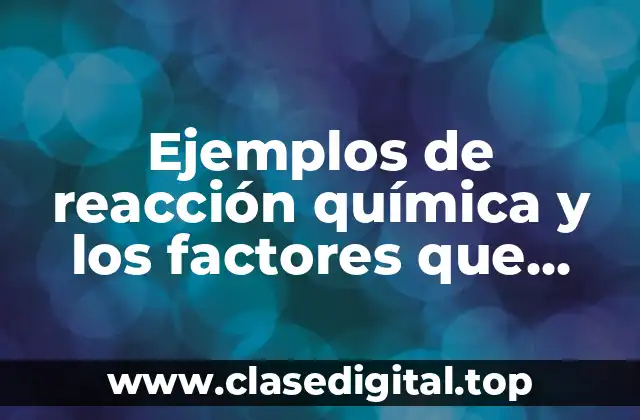 Ejemplos de reacción química y los factores que afectan