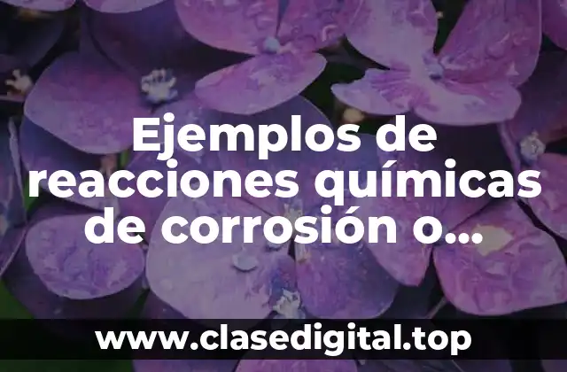 Ejemplos de reacciones químicas de corrosión o corrosivas