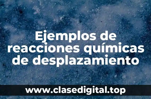 Ejemplos de reacciones químicas de desplazamiento
