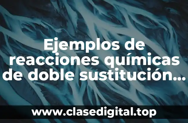 Ejemplos de reacciones químicas de doble sustitución o doble