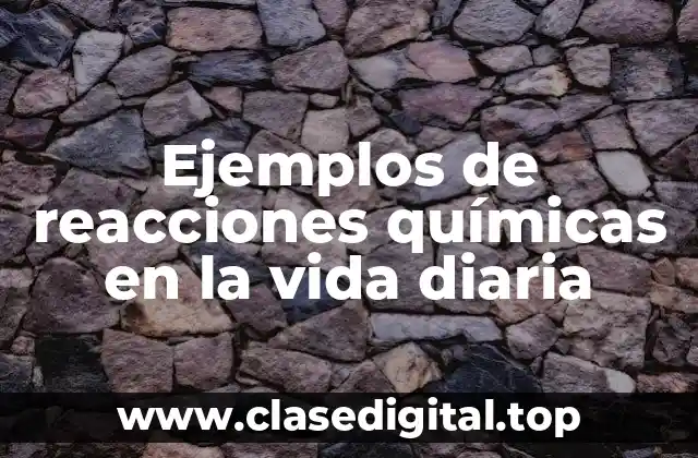 Ejemplos de reacciones químicas en la vida diaria