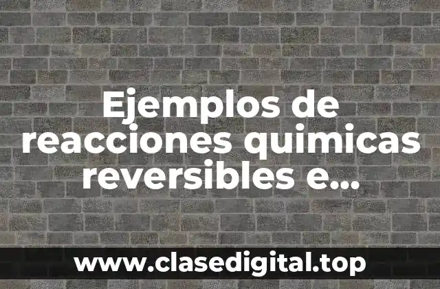 Ejemplos de reacciones quimicas reversibles e irreversibles