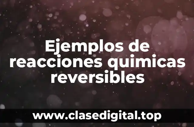 Ejemplos de reacciones quimicas reversibles