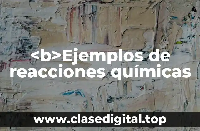 <b>Ejemplos de reacciones químicas