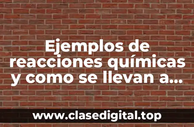 Ejemplos de reacciones químicas y como se llevan a cabo