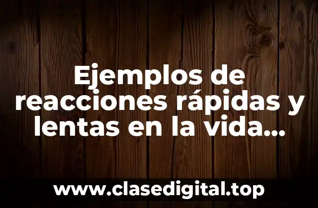 Ejemplos de reacciones rápidas y lentas en la vida diaria
