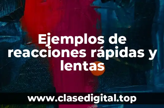 Ejemplos de reacciones rápidas y lentas