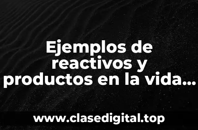 Ejemplos de reactivos y productos en la vida cotidiana